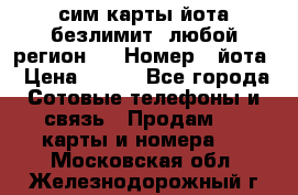 сим-карты йота безлимит (любой регион ) › Номер ­ йота › Цена ­ 900 - Все города Сотовые телефоны и связь » Продам sim-карты и номера   . Московская обл.,Железнодорожный г.